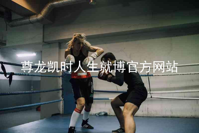 尊龙凯时人生就博官方网站