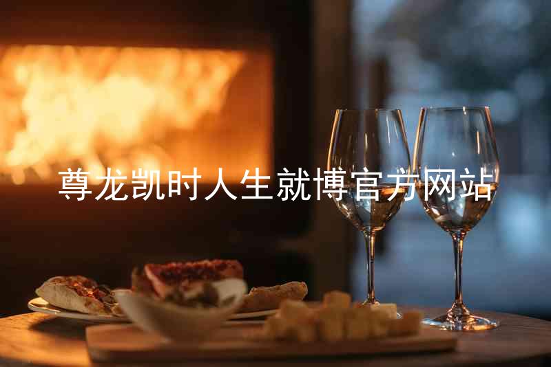 尊龙凯时人生就博官方网站