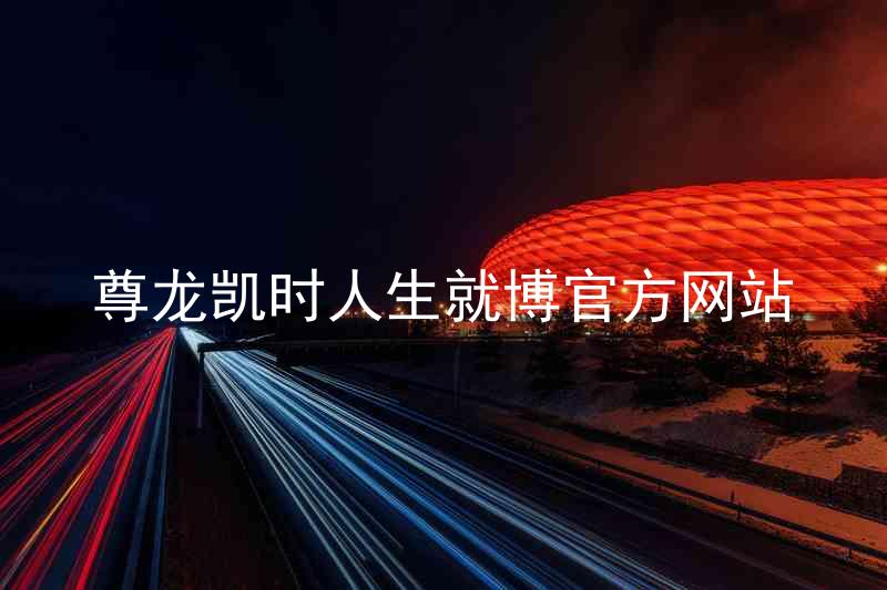 尊龙凯时人生就博官方网站