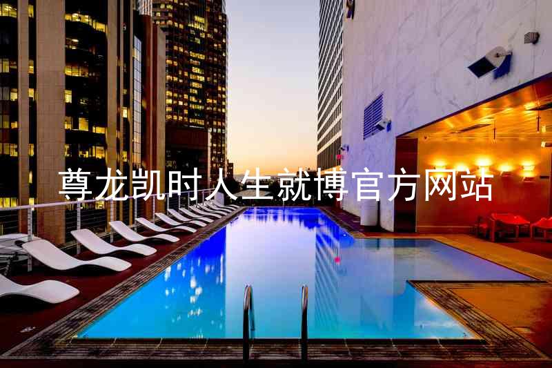尊龙凯时人生就博官方网站
