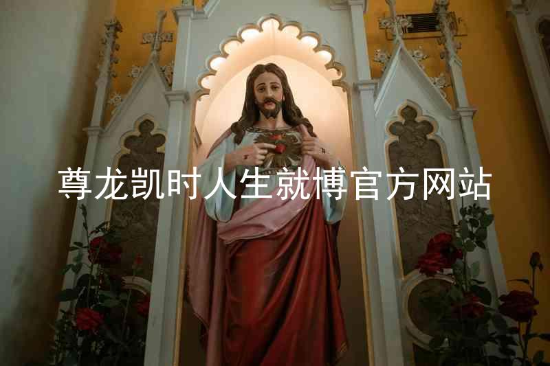尊龙凯时人生就博官方网站