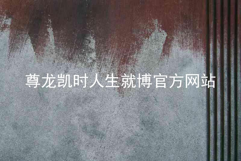尊龙凯时人生就博官方网站