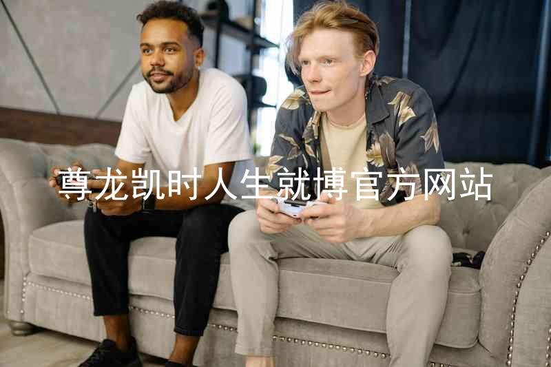尊龙凯时人生就博官方网站