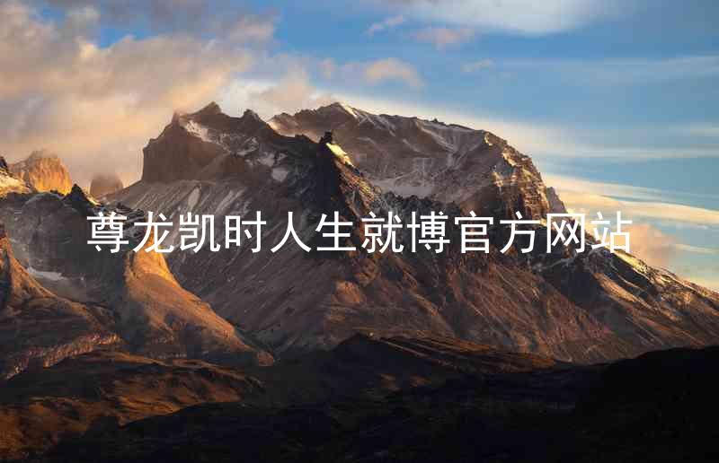 尊龙凯时人生就博官方网站