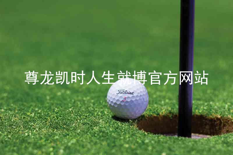 尊龙凯时人生就博官方网站